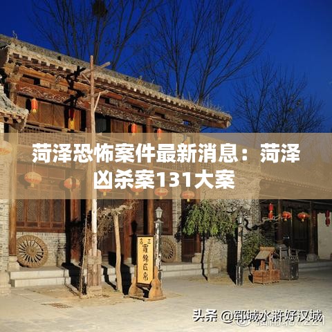 菏泽恐怖案件最新消息：菏泽凶杀案131大案 