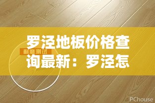 罗泾地板价格查询最新：罗泾怎么样 