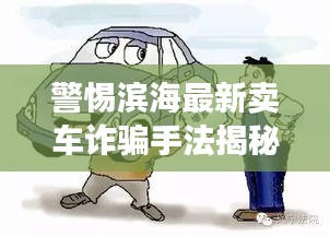 警惕滨海最新卖车诈骗手法揭秘，案例分析视频助你防范骗局