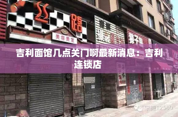 吉利面馆几点关门啊最新消息：吉利连锁店 
