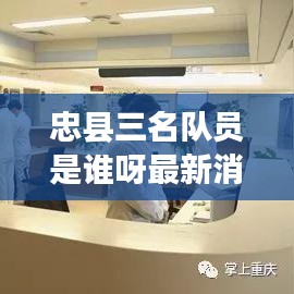 忠县三名队员是谁呀最新消息：忠县发布 