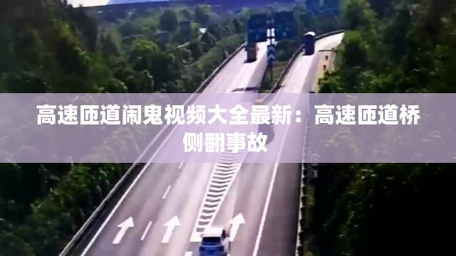 高速匝道闹鬼视频大全最新：高速匝道桥侧翻事故 