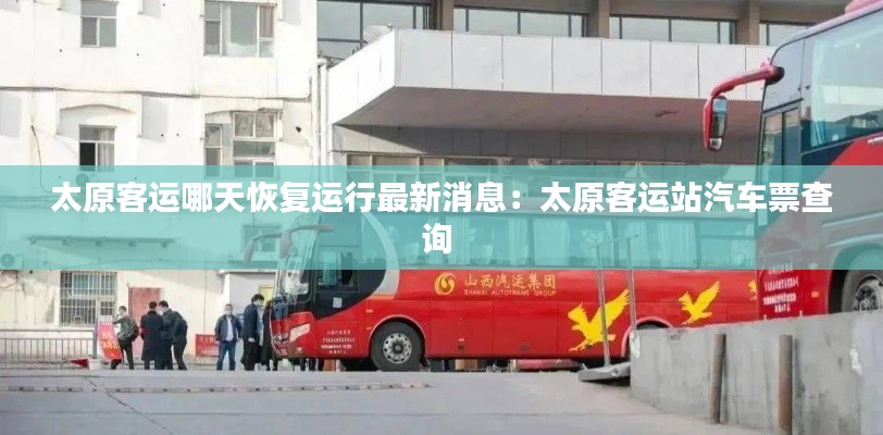 太原客运哪天恢复运行最新消息：太原客运站汽车票查询 