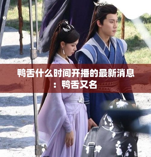 鸭舌什么时间开播的最新消息：鸭舌又名 