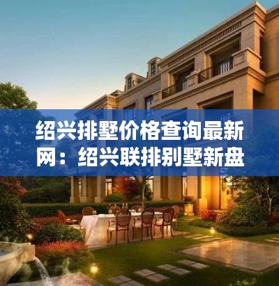 绍兴排墅价格查询最新网：绍兴联排别墅新盘 