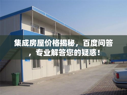 集成房屋价格揭秘，百度问答，专业解答您的疑惑！