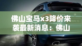 佛山宝马x3降价来袭最新消息：佛山宝马3系 