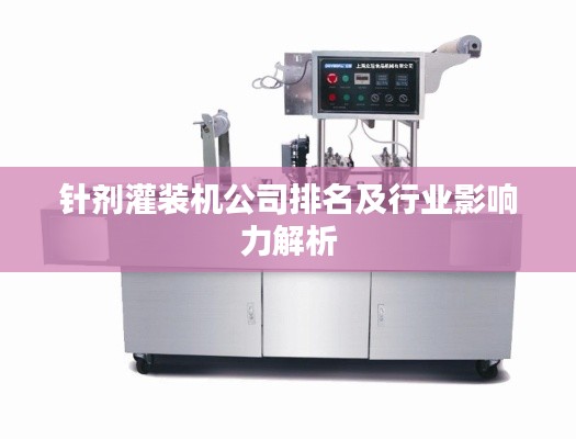 针剂灌装机公司排名及行业影响力解析