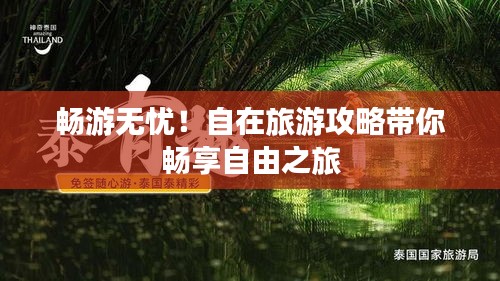 畅游无忧！自在旅游攻略带你畅享自由之旅