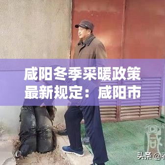 咸阳冬季采暖政策最新规定：咸阳市冬季取暖费收费标准 