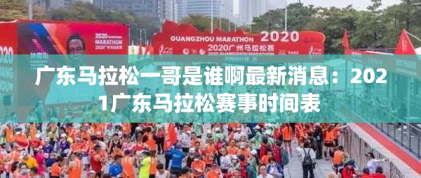 广东马拉松一哥是谁啊最新消息：2021广东马拉松赛事时间表 
