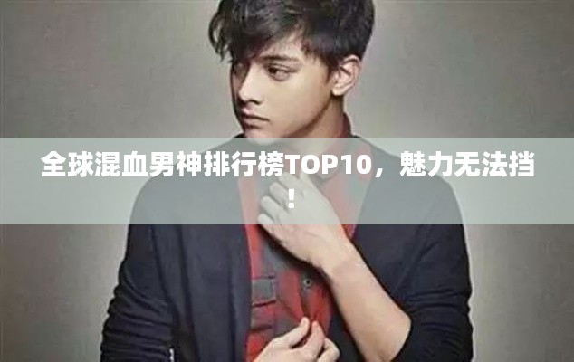 全球混血男神排行榜TOP10，魅力无法挡！