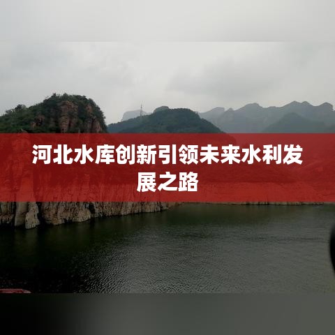 河北水库创新引领未来水利发展之路