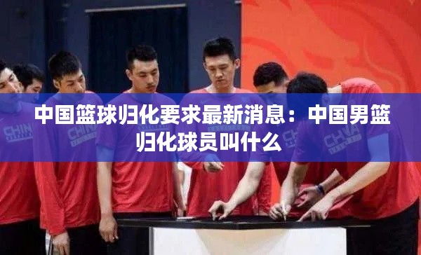 中国篮球归化要求最新消息：中国男篮归化球员叫什么 