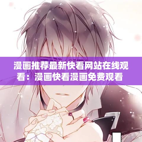 漫画推荐最新快看网站在线观看：漫画快看漫画免费观看 