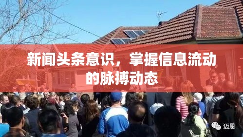 新闻头条意识，掌握信息流动的脉搏动态