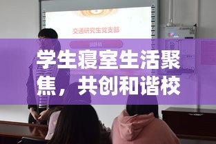 学生寝室生活聚焦，共创和谐校园，关注寝室新闻头条