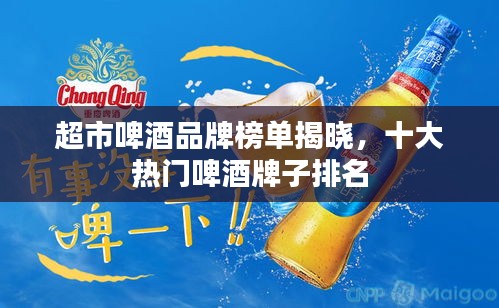 超市啤酒品牌榜单揭晓，十大热门啤酒牌子排名