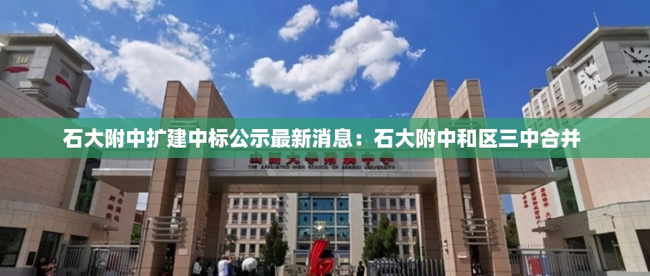 石大附中扩建中标公示最新消息：石大附中和区三中合并 