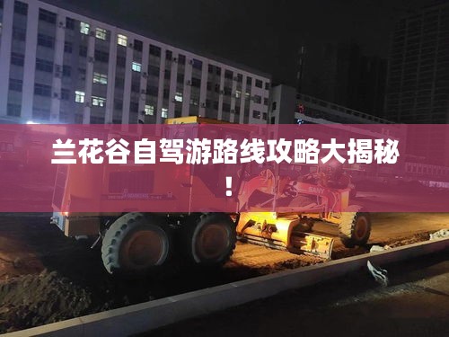 兰花谷自驾游路线攻略大揭秘！