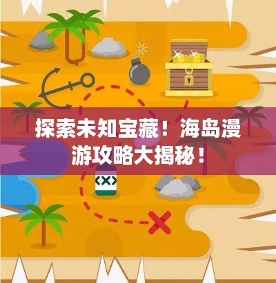 探索未知宝藏！海岛漫游攻略大揭秘！