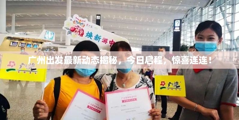 广州出发最新动态揭秘，今日启程，惊喜连连！