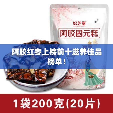 阿胶红枣上榜前十滋养佳品榜单！