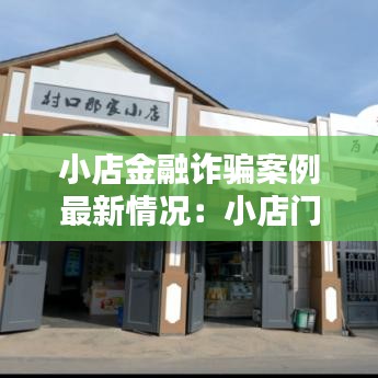 小店金融诈骗案例最新情况：小店门户网站 