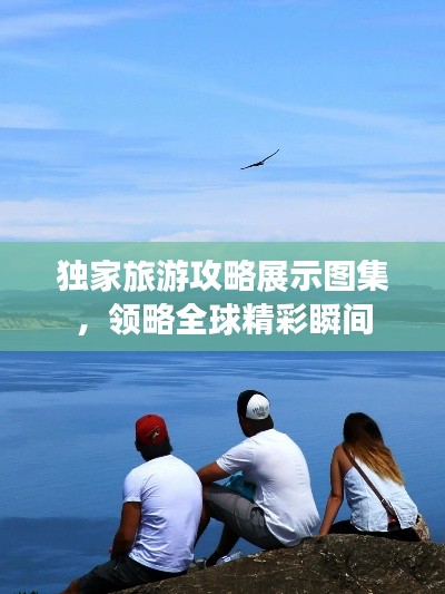 独家旅游攻略展示图集，领略全球精彩瞬间