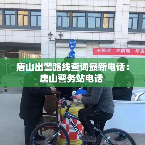 唐山出警路线查询最新电话：唐山警务站电话 
