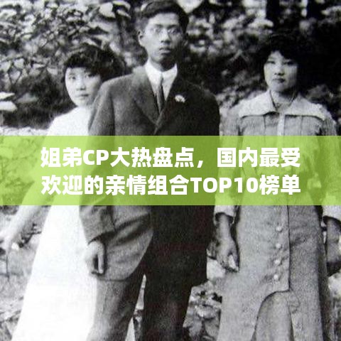 姐弟CP大热盘点，国内最受欢迎的亲情组合TOP10榜单揭晓！