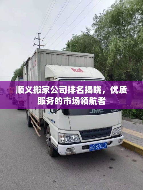 顺义搬家公司排名揭晓，优质服务的市场领航者