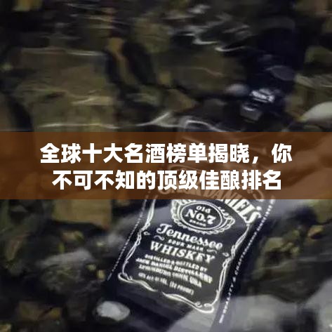 全球十大名酒榜单揭晓，你不可不知的顶级佳酿排名