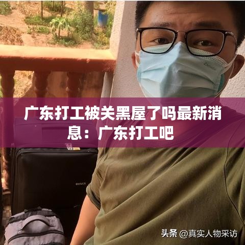 广东打工被关黑屋了吗最新消息：广东打工吧 