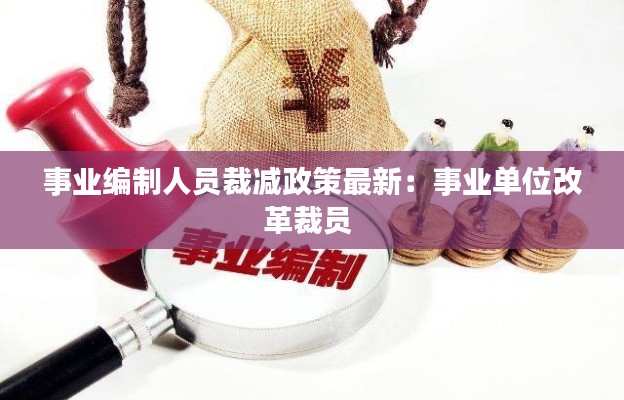 事业编制人员裁减政策最新：事业单位改革裁员 