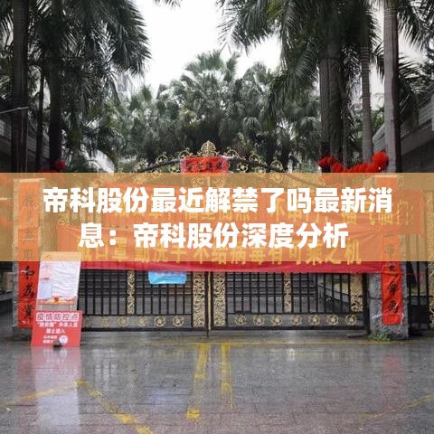 帝科股份最近解禁了吗最新消息：帝科股份深度分析 