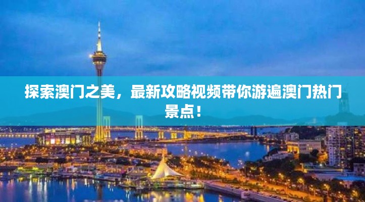 探索澳门之美，最新攻略视频带你游遍澳门热门景点！