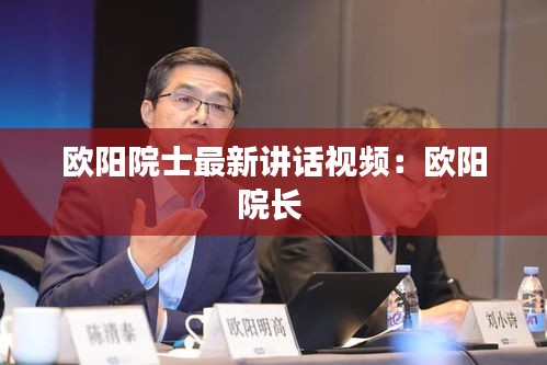 欧阳院士最新讲话视频：欧阳院长 