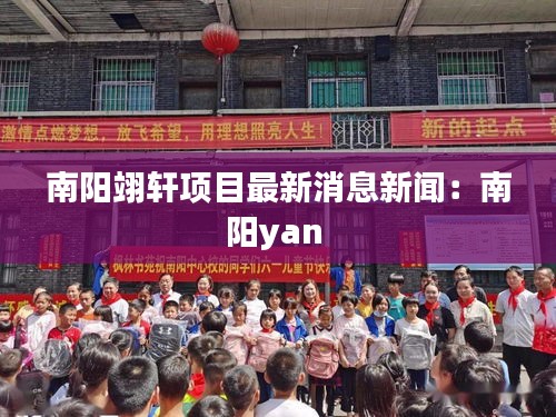 南阳翊轩项目最新消息新闻：南阳yan 