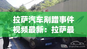 拉萨汽车剐蹭事件视频最新：拉萨最近发生的车祸命案 