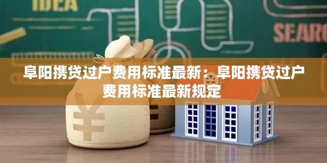 阜阳携贷过户费用标准最新：阜阳携贷过户费用标准最新规定 