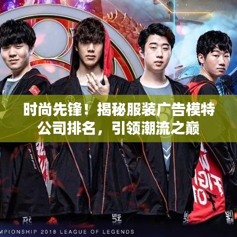 时尚先锋！揭秘服装广告模特公司排名，引领潮流之巅