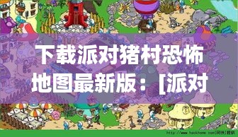下载派对猪村恐怖地图最新版：[派对] 