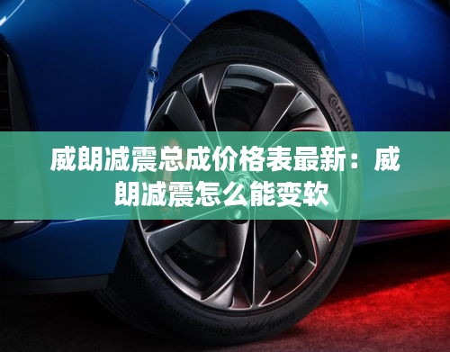 威朗减震总成价格表最新：威朗减震怎么能变软 