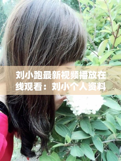 刘小跑最新视频播放在线观看：刘小个人资料 
