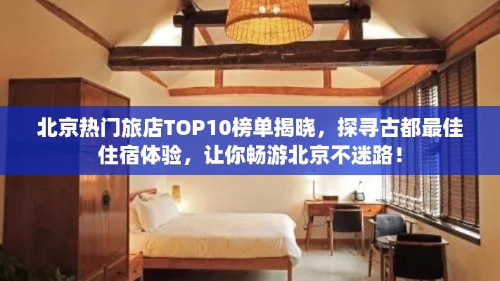北京热门旅店TOP10榜单揭晓，探寻古都最佳住宿体验，让你畅游北京不迷路！