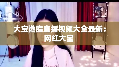 大宝燃脂直播视频大全最新：网红大宝 