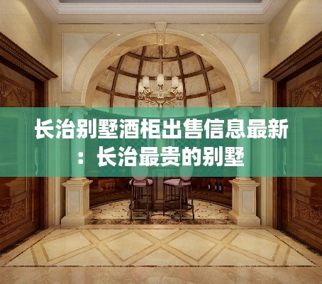 长治别墅酒柜出售信息最新：长治最贵的别墅 