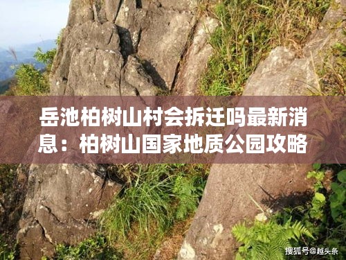 岳池柏树山村会拆迁吗最新消息：柏树山国家地质公园攻略 