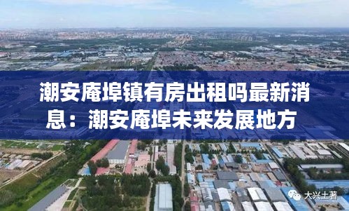 潮安庵埠镇有房出租吗最新消息：潮安庵埠未来发展地方 